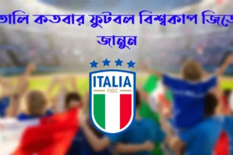ইতালি কতবার ফুটবল বিশ্বকাপ জিতেছে জানুন সঠিক তথ্য