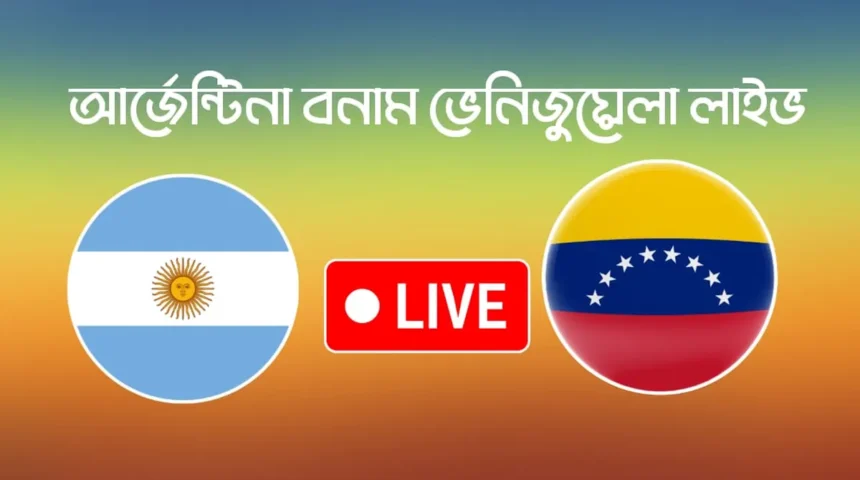 আর্জেন্টিনা বনাম ভেনিজুয়েলা লাইভ